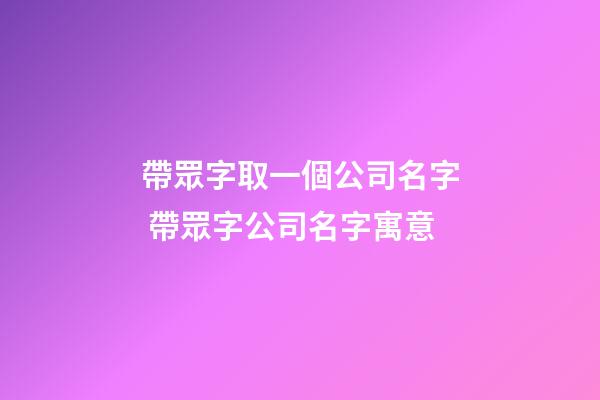 帶眾字取一個公司名字 帶眾字公司名字寓意-第1張-公司起名-玄機派